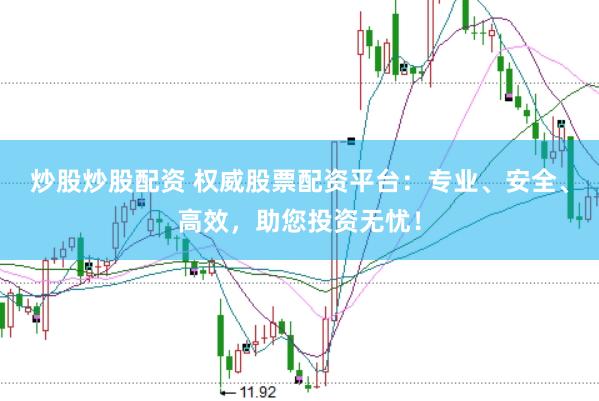 炒股炒股配资 权威股票配资平台：专业、安全、高效，助您投资无忧！