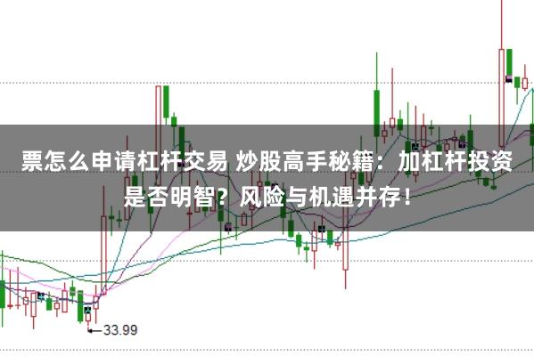 票怎么申请杠杆交易 炒股高手秘籍：加杠杆投资是否明智？风险与机遇并存！