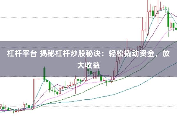 杠杆平台 揭秘杠杆炒股秘诀:轻松撬动资金,放大收益