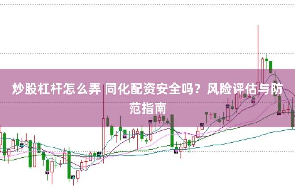 炒股杠杆怎么弄 同化配资安全吗？风险评估与防范指南
