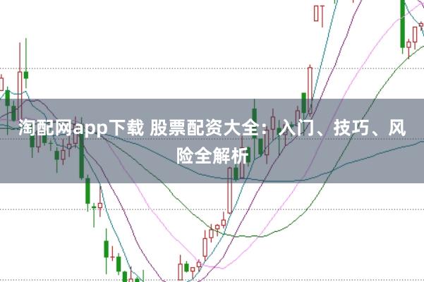 淘配网app下载 股票配资大全:入门、技巧、风险全解析