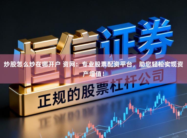 炒股怎么炒在哪开户 资网：专业股票配资平台，助您轻松实现资产增值！