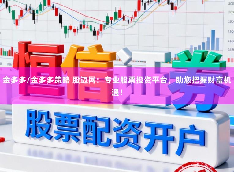 金多多/金多多策略 股迈网:专业股票投资平台,助您把握财富机遇!
