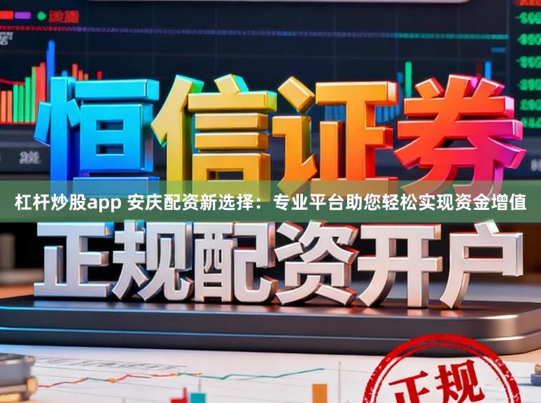 杠杆炒股app 安庆配资新选择：专业平台助您轻松实现资金增值