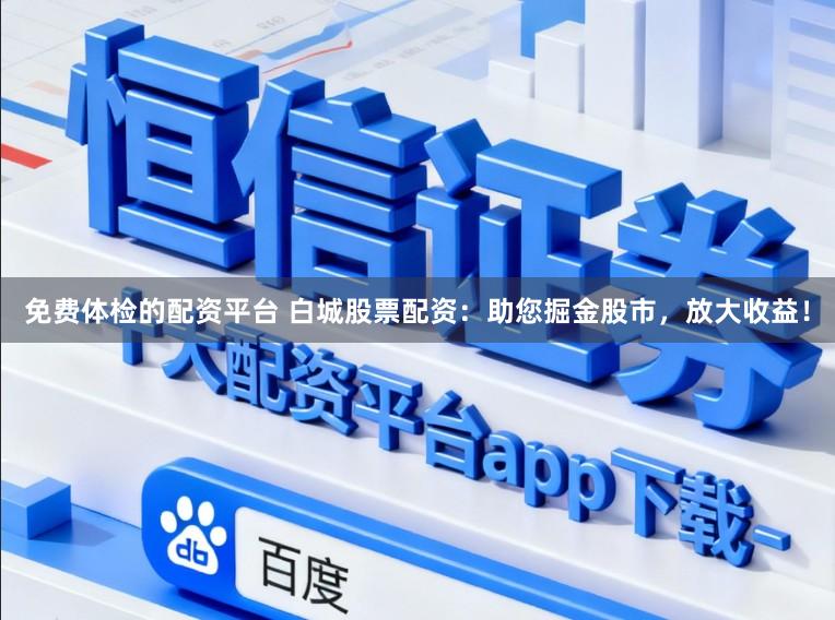 免费体检的配资平台 白城股票配资：助您掘金股市，放大收益！
