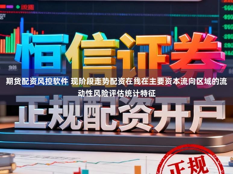 期货配资风控软件 现阶段走势配资在线在主要资本流向区域的流动性风险评估统计特征