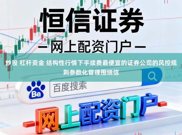 炒股 杠杆资金 结构性行情下手续费最便宜的证券公司的风控规则参数化管理围绕信