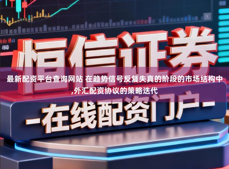 最新配资平台查询网站 在趋势信号反复失真的阶段的市场结构中，外汇配资协议的策略迭代