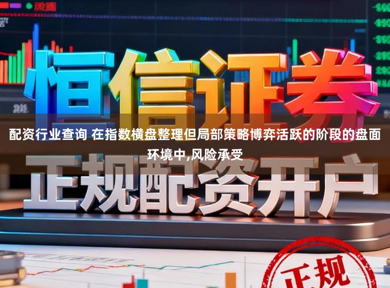 配资行业查询 在指数横盘整理但局部策略博弈活跃的阶段的盘面环境中，风险承受