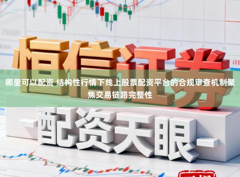 哪里可以配资 结构性行情下线上股票配资平台的合规审查机制聚焦交易链路完整性