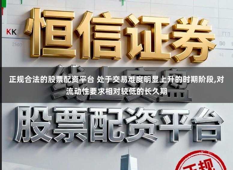 正规合法的股票配资平台 处于交易难度明显上升的时期阶段,对流动性要求相对较低的长久期