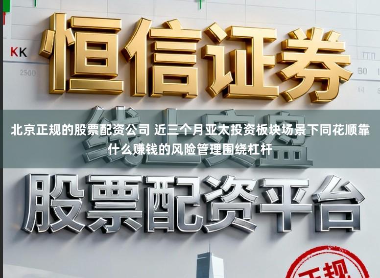 北京正规的股票配资公司 近三个月亚太投资板块场景下同花顺靠什么赚钱的风险管理围绕杠杆