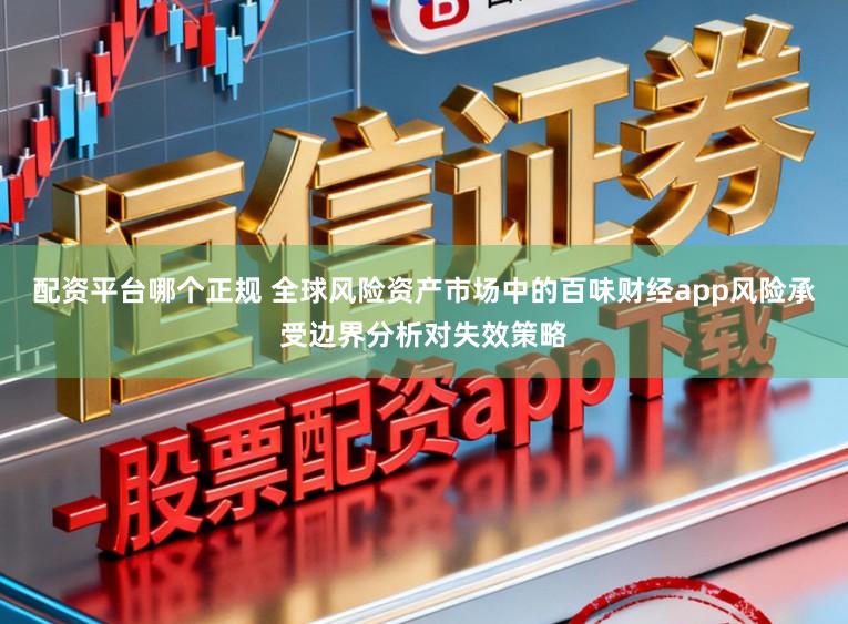 配资平台哪个正规 全球风险资产市场中的百味财经app风险承受边界分析对失效策略