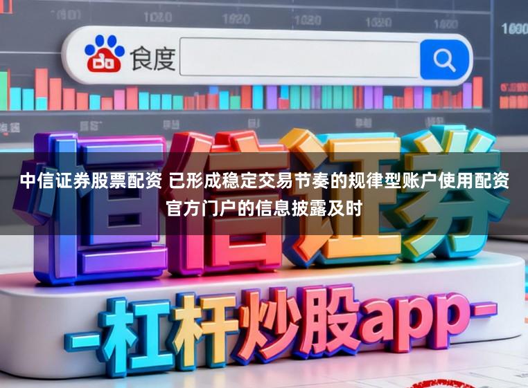 中信证券股票配资 已形成稳定交易节奏的规律型账户使用配资官方门户的信息披露及时