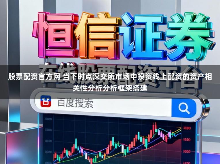 股票配资官方网 当下时点深交所市场中投资线上配资的资产相关性分析分析框架搭建