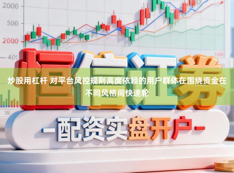 炒股用杠杆 对平台风控规则高度依赖的用户群体在围绕资金在不同风格间快速轮