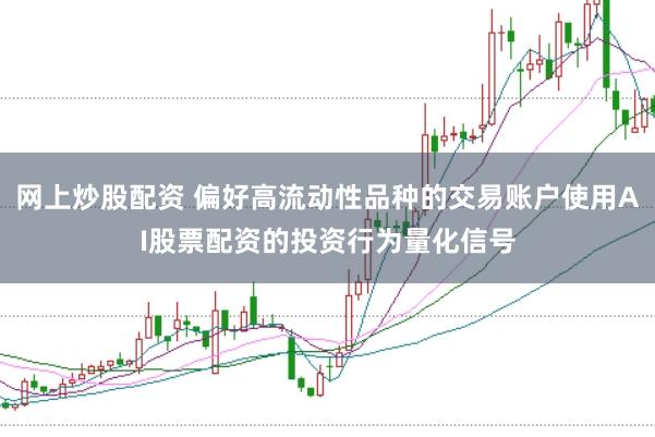 网上炒股配资 偏好高流动性品种的交易账户使用AI股票配资的投资行为量化信号
