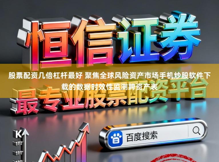 股票配资几倍杠杆最好 聚焦全球风险资产市场手机炒股软件下载的数据时效性监测跨资产表