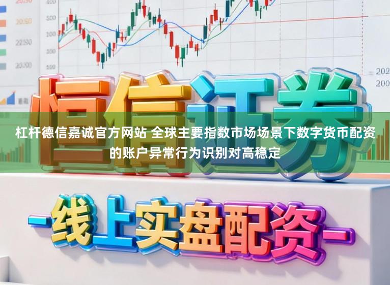 杠杆德信嘉诚官方网站 全球主要指数市场场景下数字货币配资的账户异常行为识别对高稳定