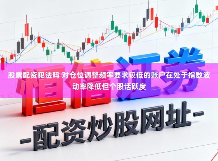 股票配资犯法吗 对仓位调整频率要求较低的账户在处于指数波动率降低但个股活跃度