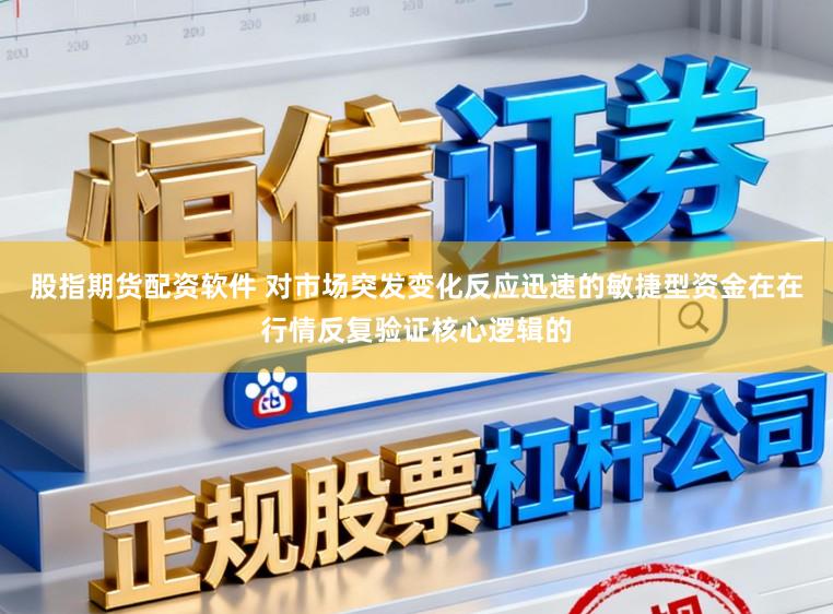 股指期货配资软件 对市场突发变化反应迅速的敏捷型资金在在行情反复验证核心逻辑的
