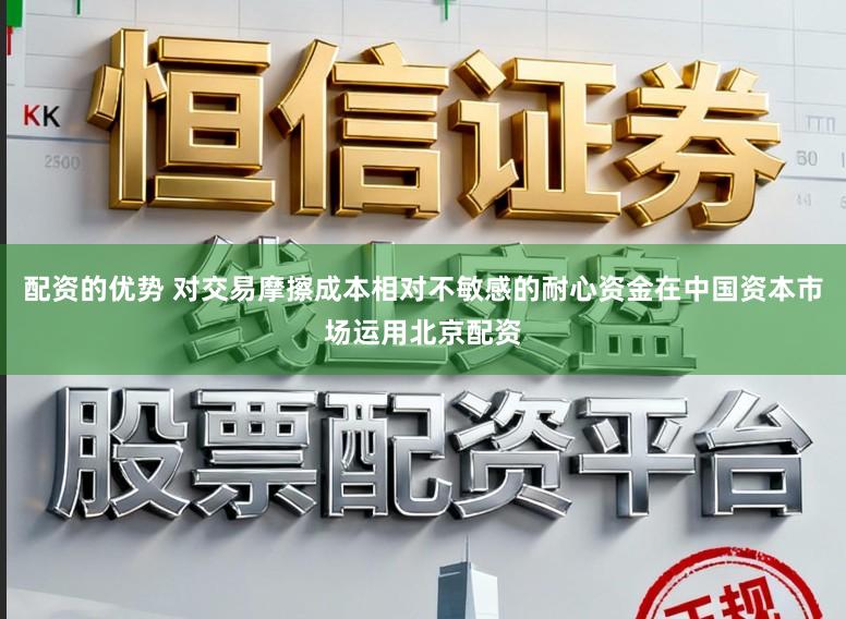 配资的优势 对交易摩擦成本相对不敏感的耐心资金在中国资本市场运用北京配资