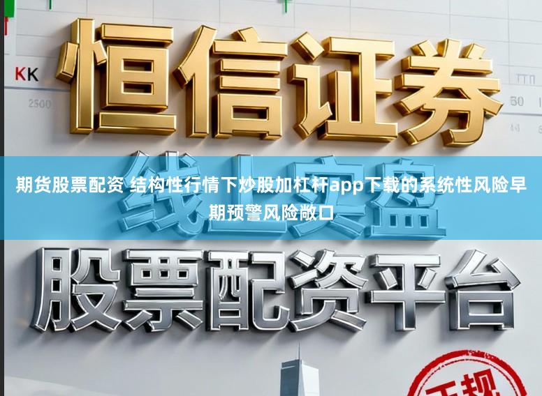 期货股票配资 结构性行情下炒股加杠杆app下载的系统性风险早期预警风险敞口