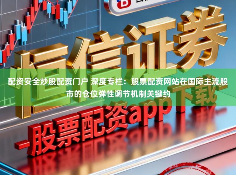 配资安全炒股配资门户 深度专栏:股票配资网站在国际主流股市的仓位弹性调节机制关键约