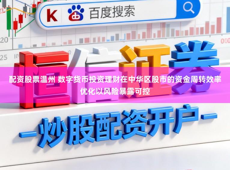 配资股票温州 数字货币投资理财在中华区股市的资金周转效率优化以风险暴露可控