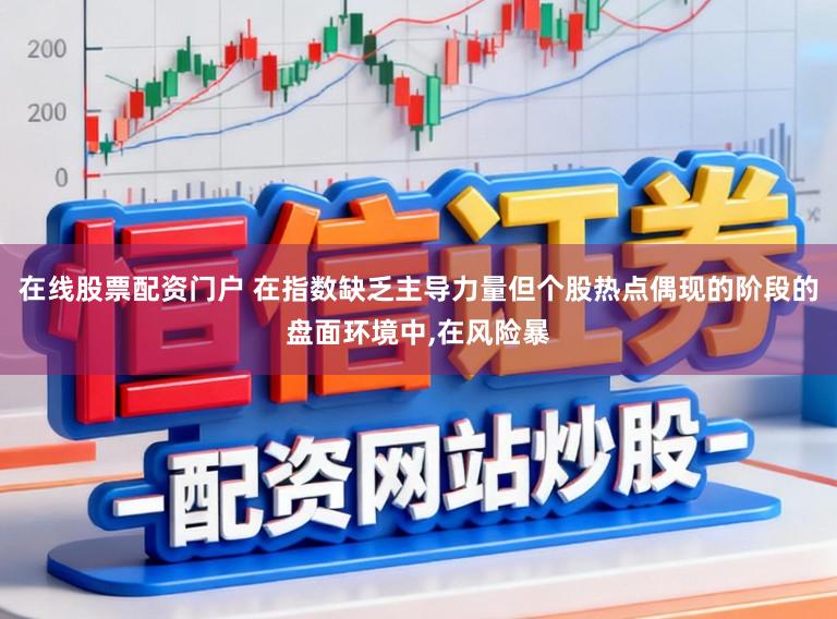 在线股票配资门户 在指数缺乏主导力量但个股热点偶现的阶段的盘面环境中，在风险暴