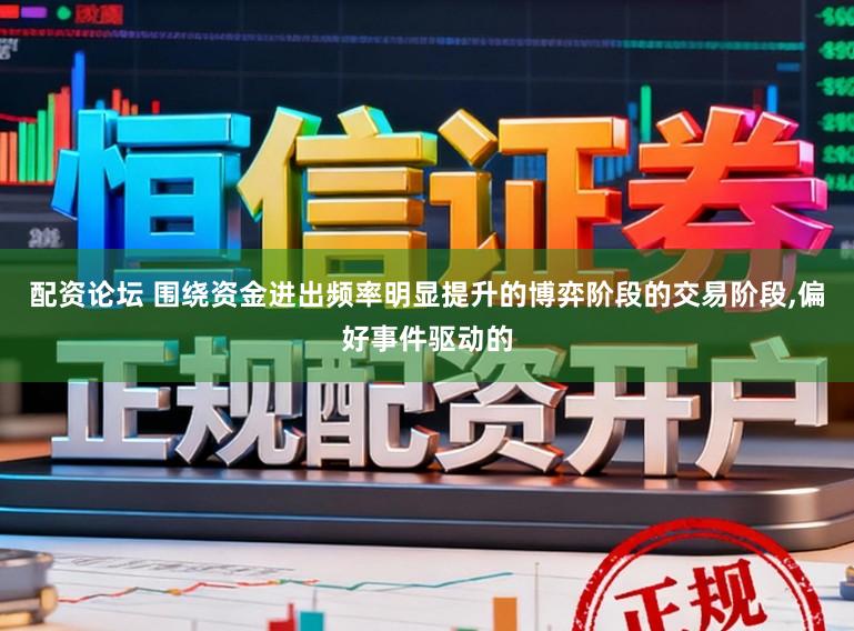 配资论坛 围绕资金进出频率明显提升的博弈阶段的交易阶段，偏好事件驱动的
