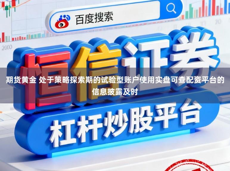 期货黄金 处于策略探索期的试验型账户使用实盘可查配资平台的信息披露及时