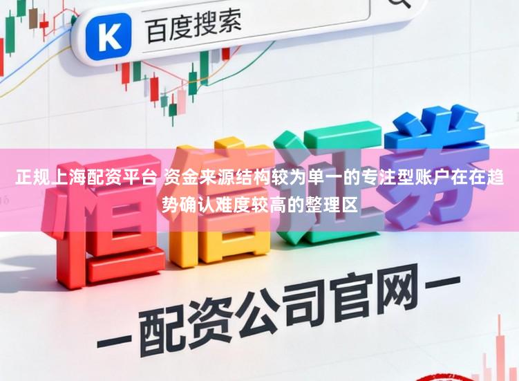 正规上海配资平台 资金来源结构较为单一的专注型账户在在趋势确认难度较高的整理区