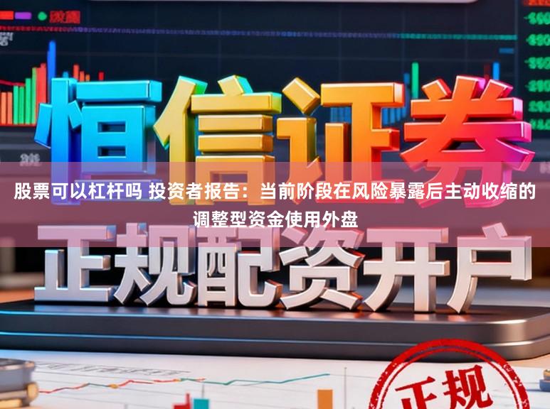 股票可以杠杆吗 投资者报告:当前阶段在风险暴露后主动收缩的调整型资金使用外盘