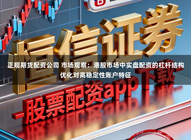 正规期货配资公司 市场观察：港股市场中实盘配资的杠杆结构优化对高稳定性账户特征