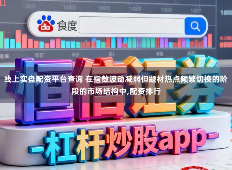 线上实盘配资平台查询 在指数波动减弱但题材热点频繁切换的阶段的市场结构中,配资排行
