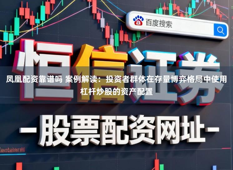 凤凰配资靠谱吗 案例解读：投资者群体在存量博弈格局中使用杠杆炒股的资产配置