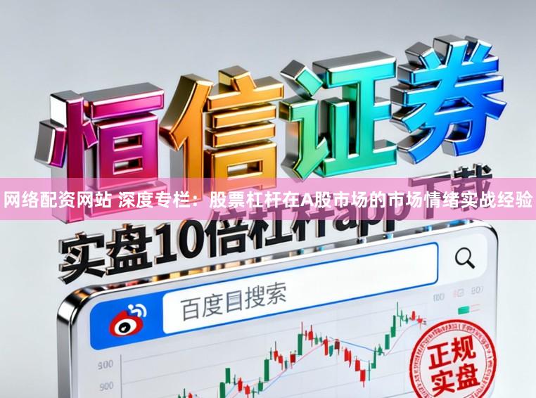 网络配资网站 深度专栏:股票杠杆在A股市场的市场情绪实战经验