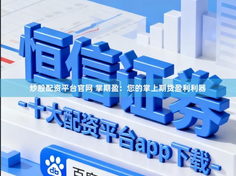 炒股配资平台官网 掌期盈：您的掌上期货盈利利器