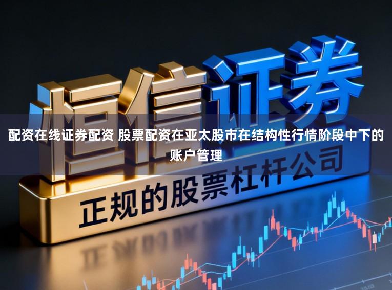 配资在线证券配资 股票配资在亚太股市在结构性行情阶段中下的账户管理