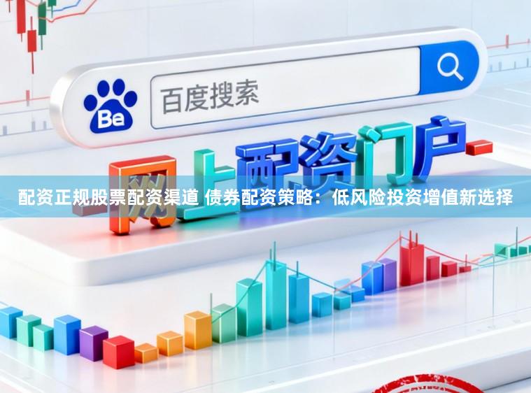 配资正规股票配资渠道 债券配资策略:低风险投资增值新选择