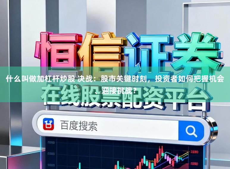 什么叫做加杠杆炒股 决战:股市关键时刻,投资者如何把握机会、迎接挑战?