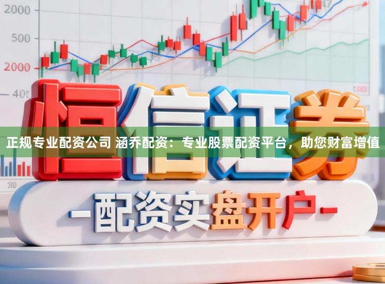 正规专业配资公司 涵乔配资:专业股票配资平台,助您财富增值