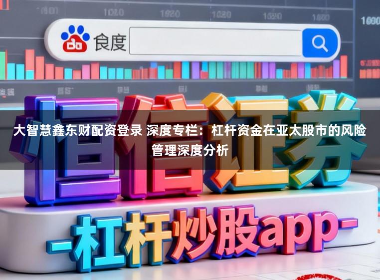 大智慧鑫东财配资登录 深度专栏:杠杆资金在亚太股市的风险管理深度分析