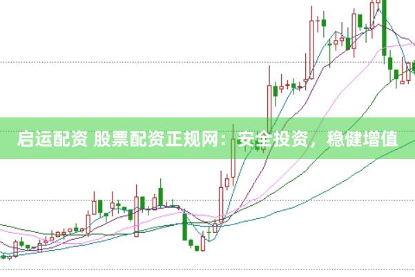 启运配资 股票配资正规网：安全投资，稳健增值