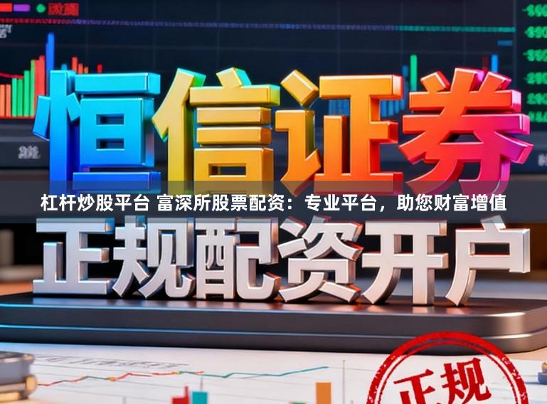 杠杆炒股平台 富深所股票配资：专业平台，助您财富增值