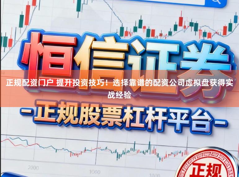 正规配资门户 提升投资技巧！选择靠谱的配资公司虚拟盘获得实战经验