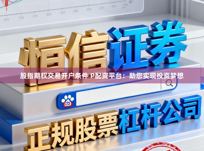 股指期权交易开户条件 P配资平台:助您实现投资梦想