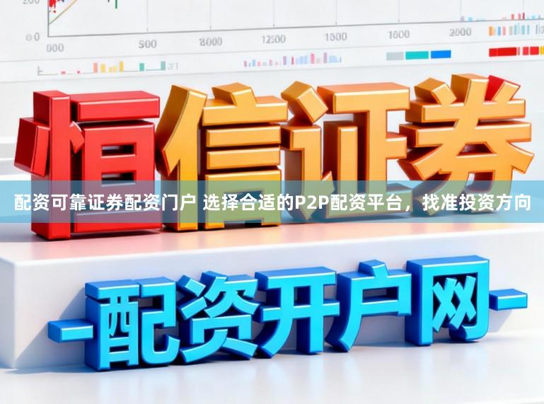 配资可靠证券配资门户 选择合适的P2P配资平台，找准投资方向