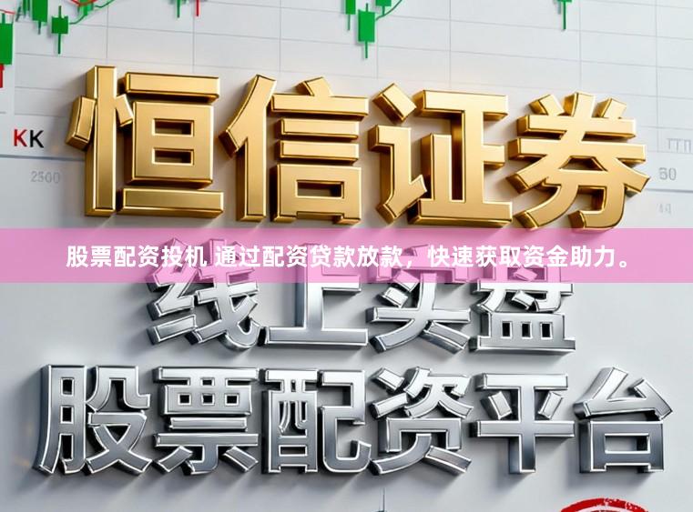 股票配资投机 通过配资贷款放款，快速获取资金助力。